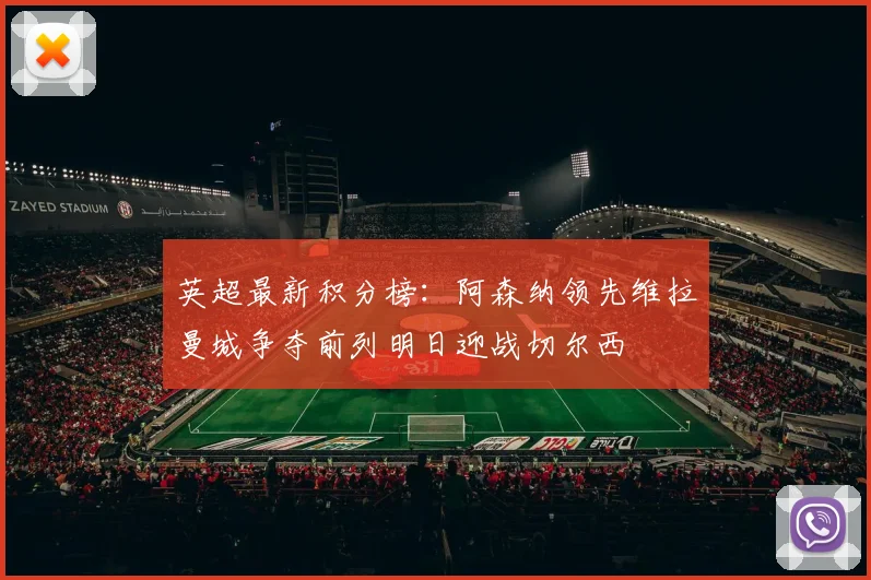 英超最新积分榜：阿森纳领先维拉曼城争夺前列明日迎战切尔西