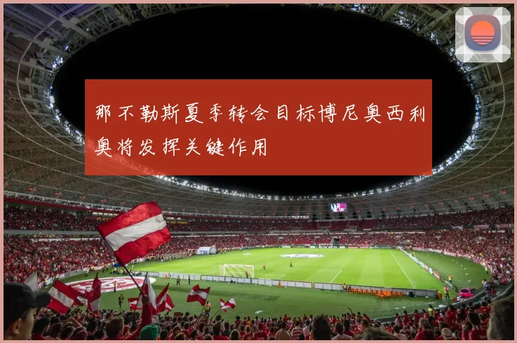 那不勒斯夏季转会目标博尼奥西利奥将发挥关键作用