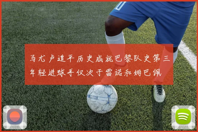 马尤卢追平历史成就巴黎队史第三年轻进球手仅次于雷诺和姆巴佩