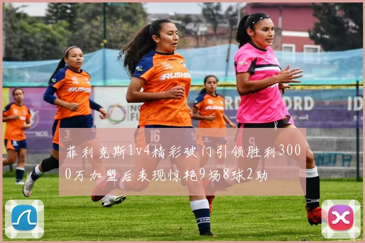 菲利克斯1v4精彩破门引领胜利3000万加盟后表现惊艳9场8球2助