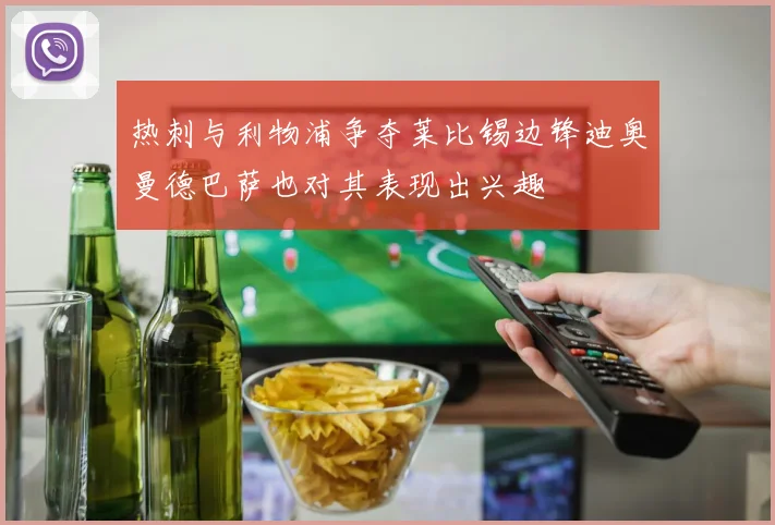 热刺与利物浦争夺莱比锡边锋迪奥曼德巴萨也对其表现出兴趣