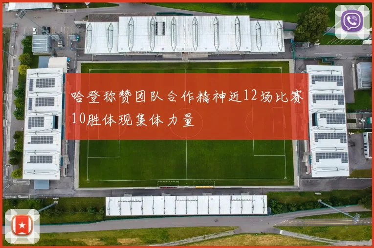 哈登称赞团队合作精神近12场比赛10胜体现集体力量