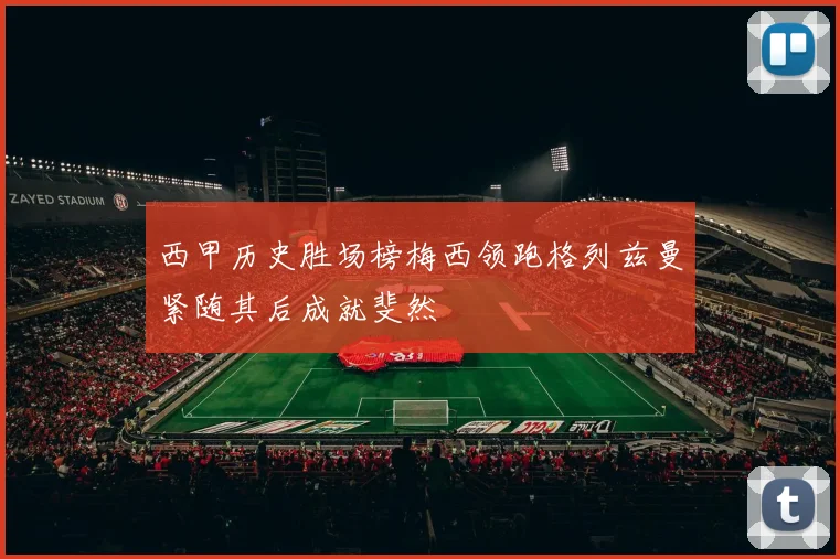 西甲历史胜场榜梅西领跑格列兹曼紧随其后成就斐然