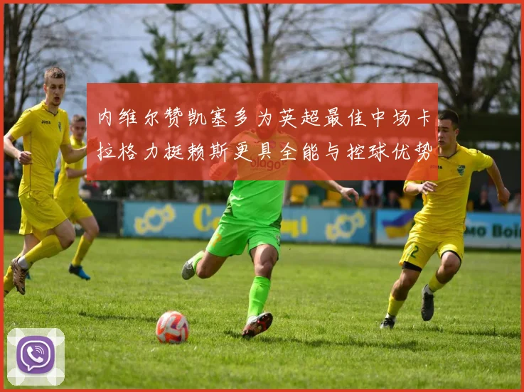 内维尔赞凯塞多为英超最佳中场卡拉格力挺赖斯更具全能与控球优势