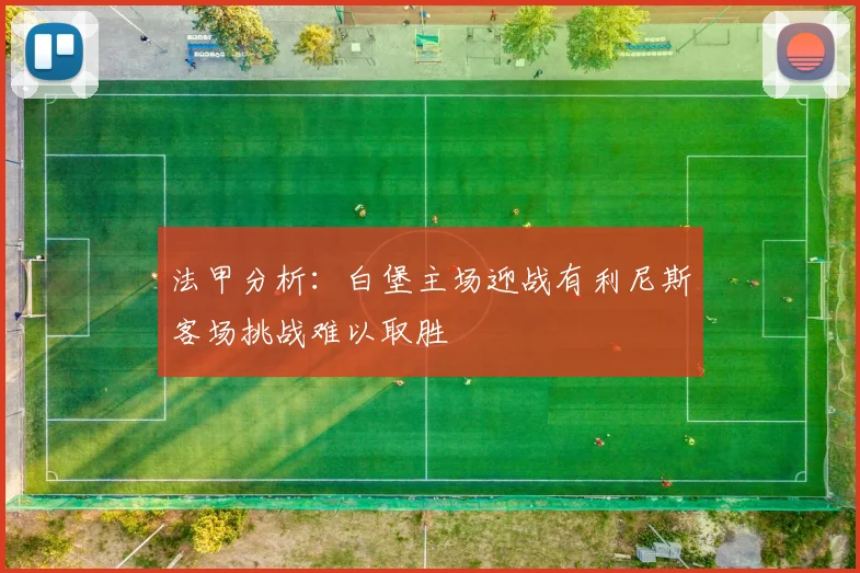 法甲分析：白堡主场迎战有利尼斯客场挑战难以取胜