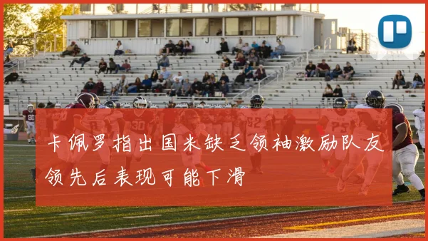 卡佩罗指出国米缺乏领袖激励队友领先后表现可能下滑