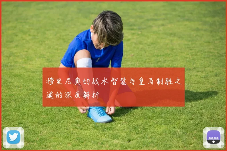 穆里尼奥的战术智慧与皇马制胜之道的深度解析
