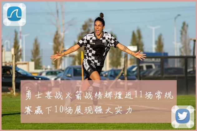 勇士客战火箭战绩辉煌近11场常规赛赢下10场展现强大实力
