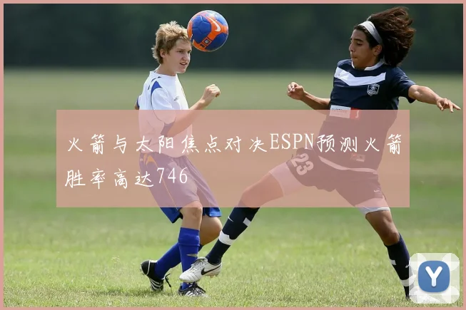 火箭与太阳焦点对决ESPN预测火箭胜率高达746