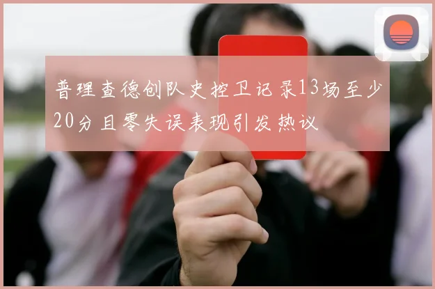 普理查德创队史控卫记录13场至少20分且零失误表现引发热议