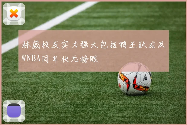 林葳校友实力强大包括鸭王狄龙及WNBA同年状元榜眼
