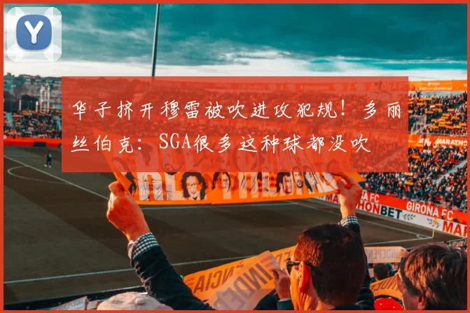 华子挤开穆雷被吹进攻犯规！多丽丝伯克：SGA很多这种球都没吹
