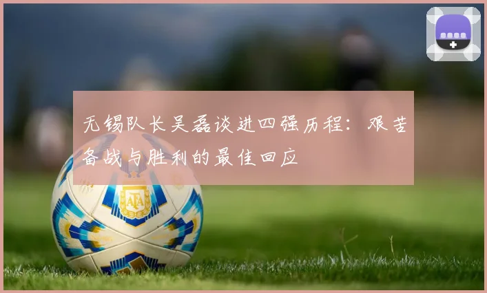 无锡队长吴磊谈进四强历程：艰苦备战与胜利的最佳回应